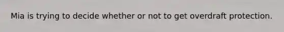 Mia is trying to decide whether or not to get overdraft protection.