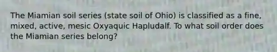 The Miamian soil series (state soil of Ohio) is classified as a fine, mixed, active, mesic Oxyaquic Hapludalf. To what soil order does the Miamian series belong?