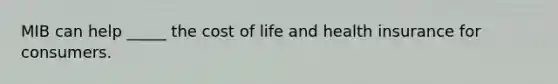 MIB can help _____ the cost of life and health insurance for consumers.