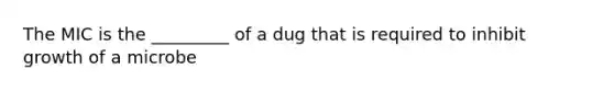 The MIC is the _________ of a dug that is required to inhibit growth of a microbe