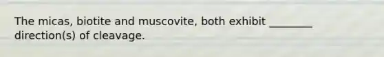 The micas, biotite and muscovite, both exhibit ________ direction(s) of cleavage.