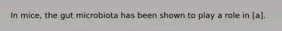 In mice, the gut microbiota has been shown to play a role in [a].