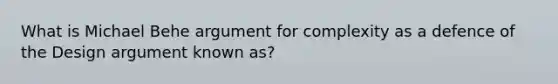 What is Michael Behe argument for complexity as a defence of the Design argument known as?