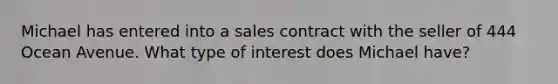 Michael has entered into a sales contract with the seller of 444 Ocean Avenue. What type of interest does Michael have?