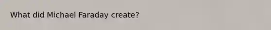 What did Michael Faraday create?