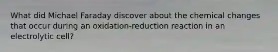 What did Michael Faraday discover about the chemical changes that occur during an oxidation-reduction reaction in an electrolytic cell?