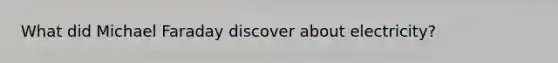 What did Michael Faraday discover about electricity?