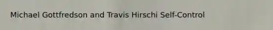 Michael Gottfredson and Travis Hirschi Self-Control