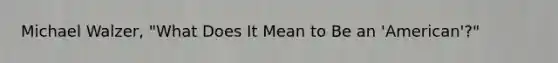 Michael Walzer, "What Does It Mean to Be an 'American'?"