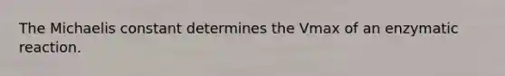 The Michaelis constant determines the Vmax of an enzymatic reaction.