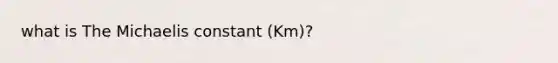 what is The Michaelis constant (Km)?