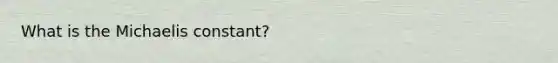 What is the Michaelis constant?