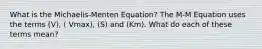 What is the Michaelis-Menten Equation? The M-M Equation uses the terms (V), ( Vmax), (S) and (Km). What do each of these terms mean?