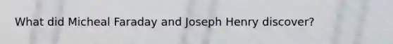 What did Micheal Faraday and Joseph Henry discover?