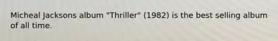 Micheal Jacksons album "Thriller" (1982) is the best selling album of all time.