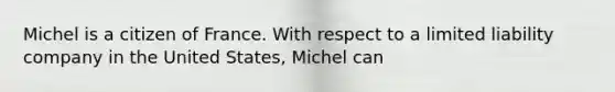 Michel is a citizen of France. With respect to a limited liability company in the United States, Michel can