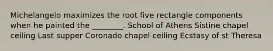 Michelangelo maximizes the root five rectangle components when he painted the ________. School of Athens Sistine chapel ceiling Last supper Coronado chapel ceiling Ecstasy of st Theresa