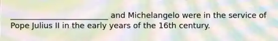 _________________________ and Michelangelo were in the service of Pope Julius II in the early years of the 16th century.