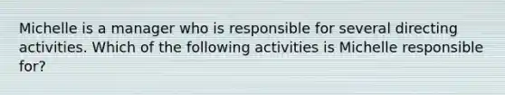 Michelle is a manager who is responsible for several directing activities. Which of the following activities is Michelle responsible for?