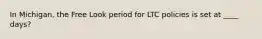 In Michigan, the Free Look period for LTC policies is set at ____ days?