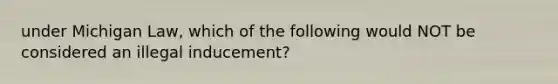 under Michigan Law, which of the following would NOT be considered an illegal inducement?