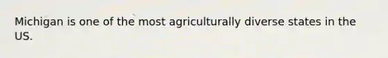 Michigan is one of the most agriculturally diverse states in the US.