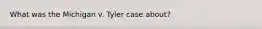 What was the Michigan v. Tyler case about?