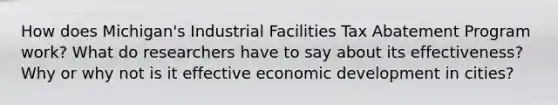 How does Michigan's Industrial Facilities Tax Abatement Program work? What do researchers have to say about its effectiveness? Why or why not is it effective economic development in cities?