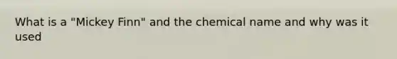 What is a "Mickey Finn" and the chemical name and why was it used