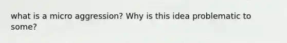 what is a micro aggression? Why is this idea problematic to some?