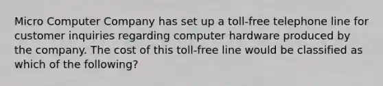 Micro Computer Company has set up a toll-free telephone line for customer inquiries regarding computer hardware produced by the company. The cost of this toll-free line would be classified as which of the following?