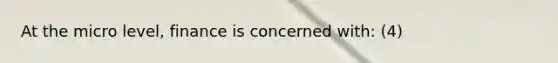 At the micro level, finance is concerned with: (4)