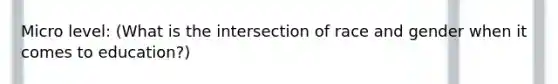 Micro level: (What is the intersection of race and gender when it comes to education?)