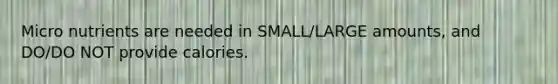 Micro nutrients are needed in SMALL/LARGE amounts, and DO/DO NOT provide calories.
