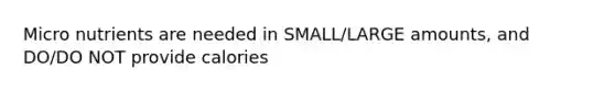 Micro nutrients are needed in SMALL/LARGE amounts, and DO/DO NOT provide calories