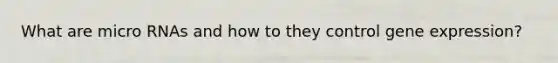 What are micro RNAs and how to they control gene expression?