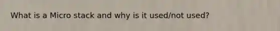 What is a Micro stack and why is it used/not used?