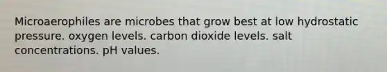 Microaerophiles are microbes that grow best at low hydrostatic pressure. oxygen levels. carbon dioxide levels. salt concentrations. pH values.