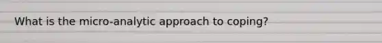 What is the micro-analytic approach to coping?