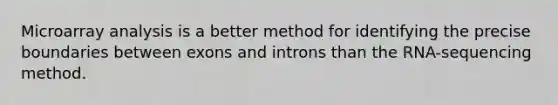 Microarray analysis is a better method for identifying the precise boundaries between exons and introns than the RNA-sequencing method.