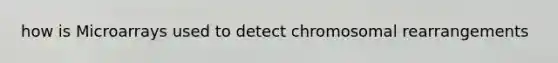 how is Microarrays used to detect chromosomal rearrangements