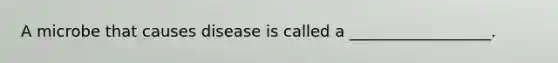 A microbe that causes disease is called a __________________.