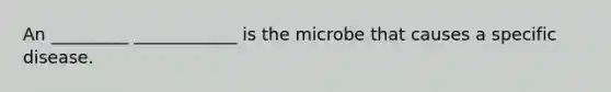 An _________ ____________ is the microbe that causes a specific disease.