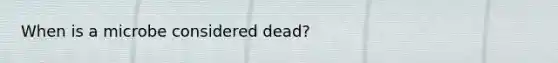 When is a microbe considered dead?