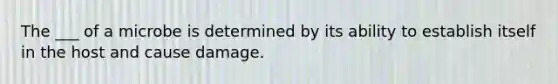 The ___ of a microbe is determined by its ability to establish itself in the host and cause damage.