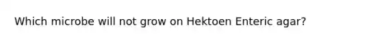 Which microbe will not grow on Hektoen Enteric agar?