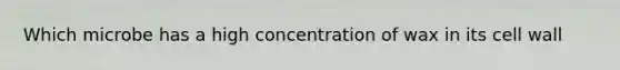 Which microbe has a high concentration of wax in its cell wall