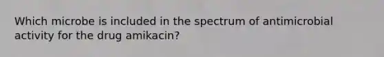 Which microbe is included in the spectrum of antimicrobial activity for the drug amikacin?