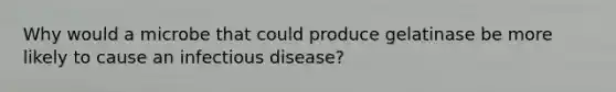 Why would a microbe that could produce gelatinase be more likely to cause an infectious disease?