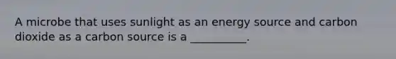 A microbe that uses sunlight as an energy source and carbon dioxide as a carbon source is a __________.